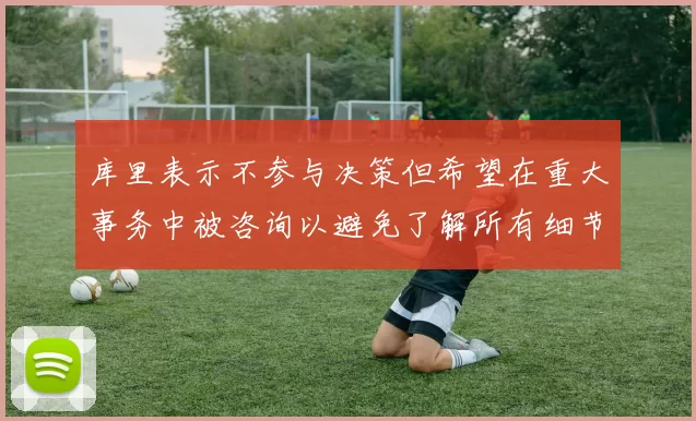 库里表示不参与决策但希望在重大事务中被咨询以避免了解所有细节