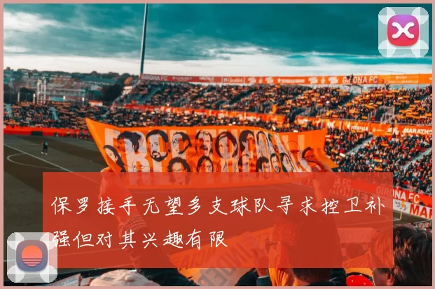保罗接手无望多支球队寻求控卫补强但对其兴趣有限