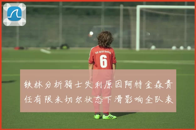 铁林分析骑士失利原因阿特金森责任有限米切尔状态下滑影响全队表现
