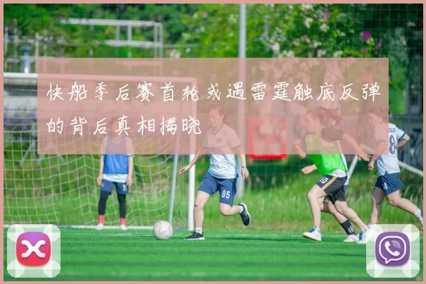快船季后赛首轮或遇雷霆触底反弹的背后真相揭晓
