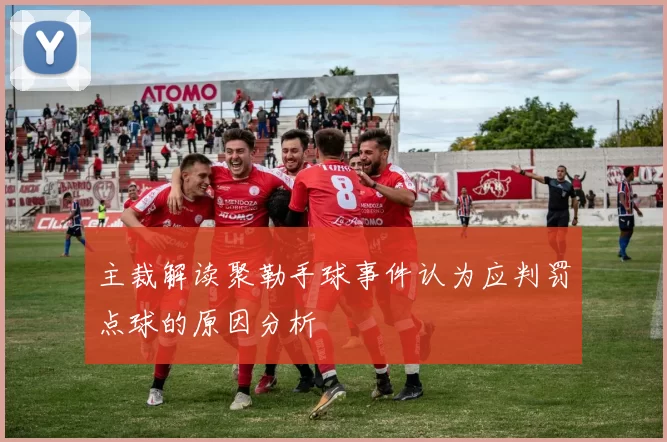 主裁解读聚勒手球事件认为应判罚点球的原因分析