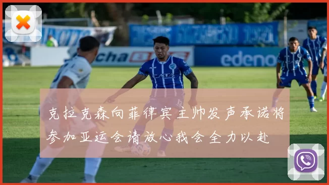 克拉克森向菲律宾主帅发声承诺将参加亚运会请放心我会全力以赴