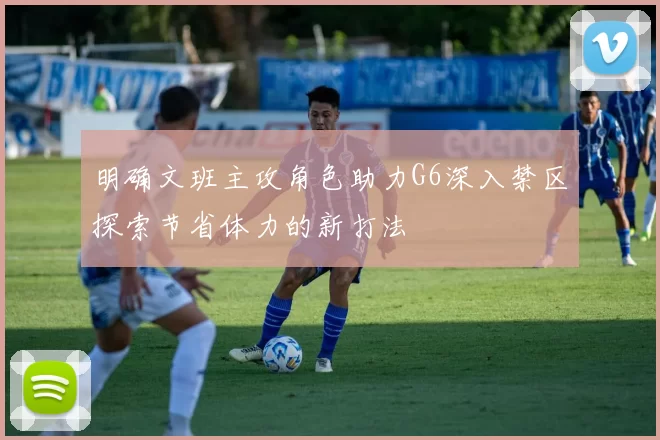 明确文班主攻角色助力G6深入禁区探索节省体力的新打法