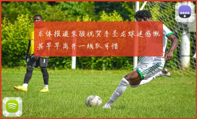 东体报道朱骏祝贺李圣龙球迷感慨其早早离开一线队可惜
