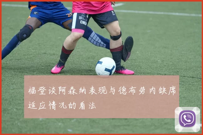 福登谈阿森纳表现与德布劳内缺席适应情况的看法