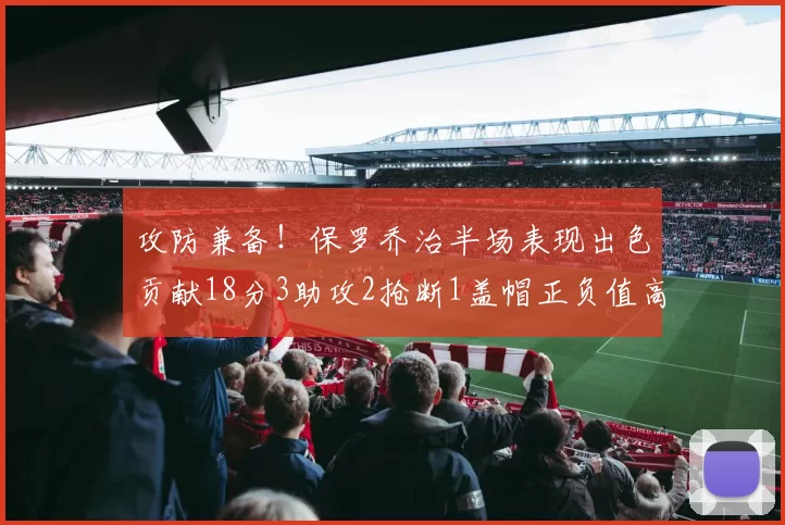 攻防兼备！保罗乔治半场表现出色贡献18分3助攻2抢断1盖帽正负值高达14