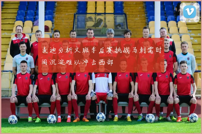麦迪分析文班季后赛挑战马刺需时间沉淀难以冲击西部